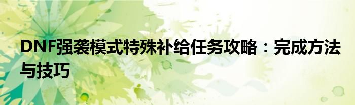 DNF强袭模式特殊补给任务攻略：完成方法与技巧