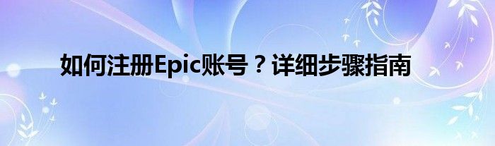 如何注册Epic账号？详细步骤指南