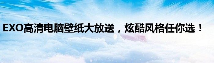 EXO高清电脑壁纸大放送，炫酷风格任你选！