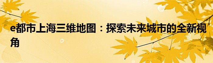 e都市上海三维地图：探索未来城市的全新视角