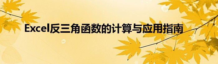 Excel反三角函数的计算与应用指南
