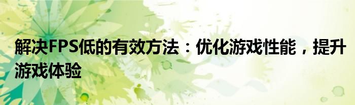解决FPS低的有效方法：优化游戏性能，提升游戏体验