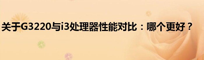 关于G3220与i3处理器性能对比：哪个更好？
