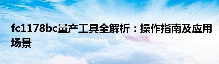 fc1178bc量产工具全解析：操作指南及应用场景