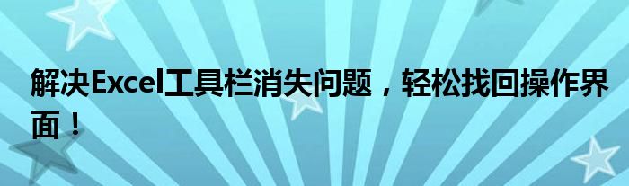 解决Excel工具栏消失问题，轻松找回操作界面！