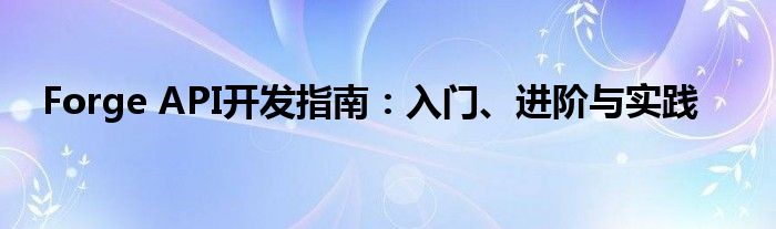 Forge API开发指南：入门、进阶与实践