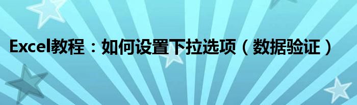 Excel教程：如何设置下拉选项（数据验证）