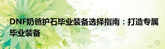 DNF奶爸护石毕业装备选择指南：打造专属毕业装备