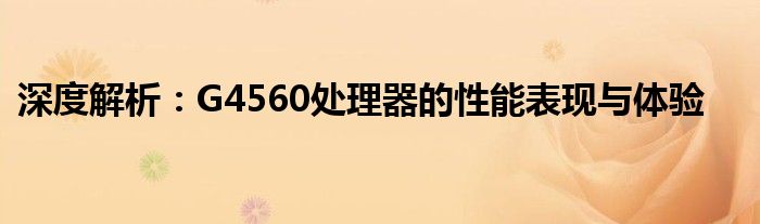 深度解析：G4560处理器的性能表现与体验