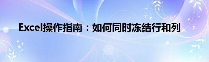 Excel操作指南：如何同时冻结行和列