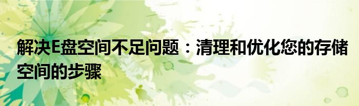 解决E盘空间不足问题：清理和优化您的存储空间的步骤