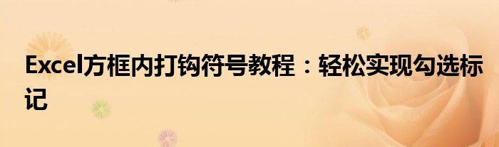 Excel方框内打钩符号教程：轻松实现勾选标记