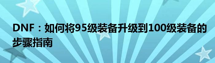 DNF：如何将95级装备升级到100级装备的步骤指南