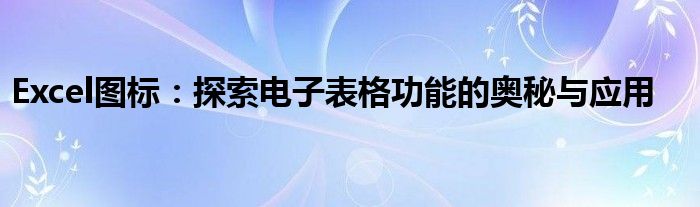 Excel图标：探索电子表格功能的奥秘与应用