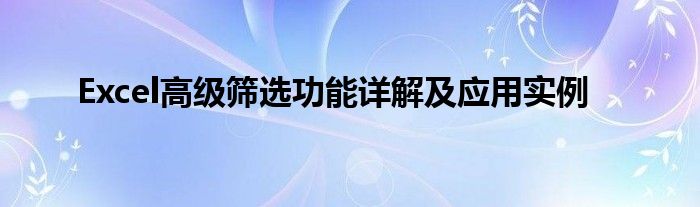 Excel高级筛选功能详解及应用实例