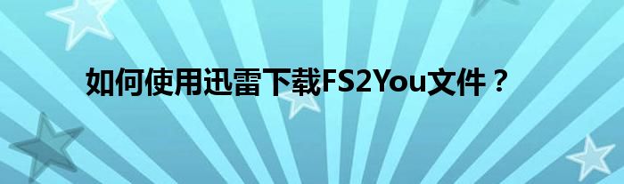 如何使用迅雷下载FS2You文件？