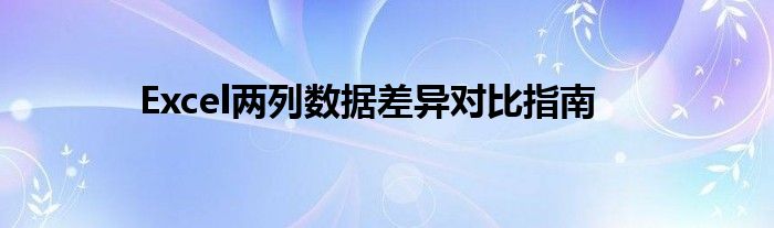 Excel两列数据差异对比指南
