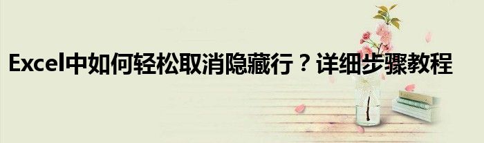 Excel中如何轻松取消隐藏行？详细步骤教程