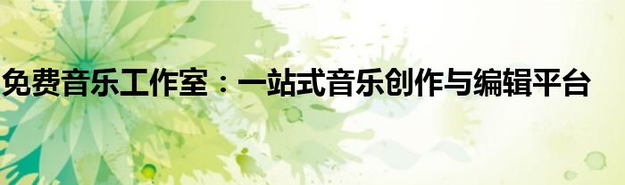 免费音乐工作室：一站式音乐创作与编辑平台