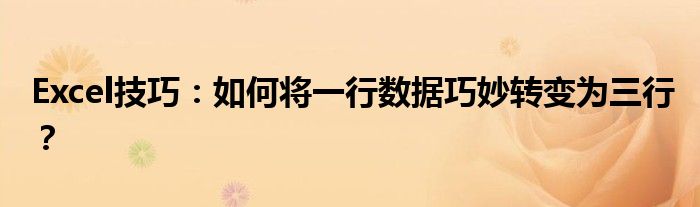 Excel技巧：如何将一行数据巧妙转变为三行？