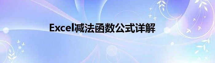 Excel减法函数公式详解