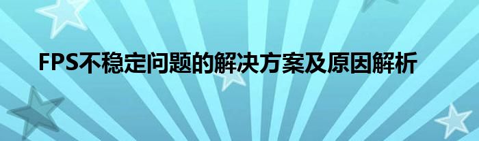 FPS不稳定问题的解决方案及原因解析
