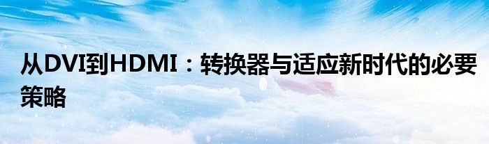 从DVI到HDMI：转换器与适应新时代的必要策略