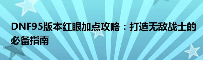 DNF95版本红眼加点攻略：打造无敌战士的必备指南