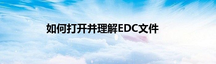 如何打开并理解EDC文件
