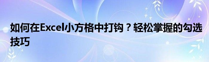 如何在Excel小方格中打钩？轻松掌握的勾选技巧