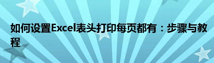 如何设置Excel表头打印每页都有：步骤与教程
