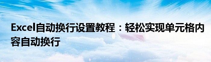 Excel自动换行设置教程：轻松实现单元格内容自动换行