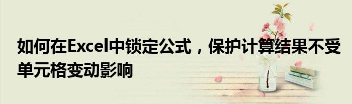 如何在Excel中锁定公式，保护计算结果不受单元格变动影响