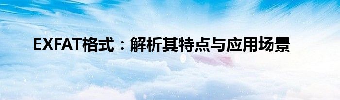 EXFAT格式：解析其特点与应用场景