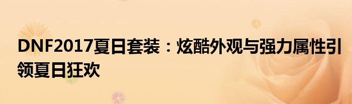 DNF2017夏日套装：炫酷外观与强力属性引领夏日狂欢
