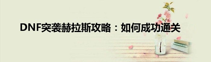 DNF突袭赫拉斯攻略：如何成功通关