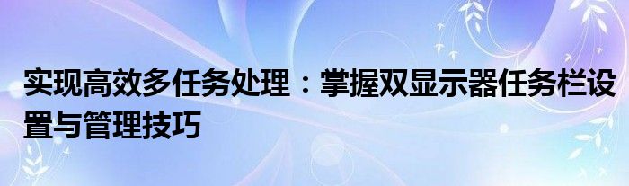 实现高效多任务处理：掌握双显示器任务栏设置与管理技巧