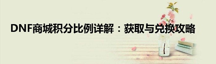 DNF商城积分比例详解：获取与兑换攻略