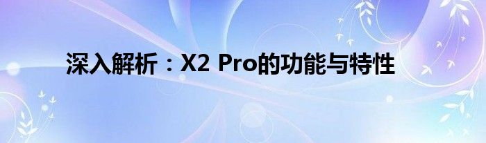 深入解析：X2 Pro的功能与特性