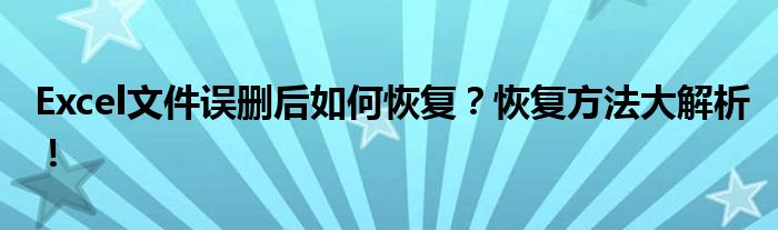 Excel文件误删后如何恢复？恢复方法大解析！