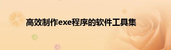 高效制作exe程序的软件工具集
