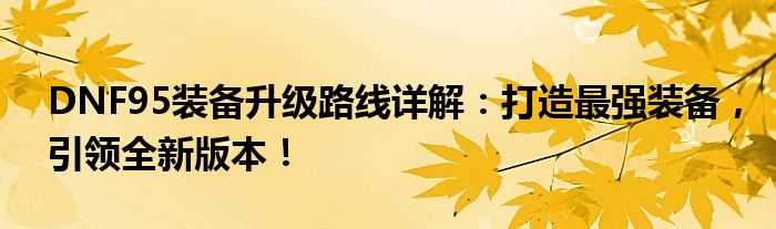 DNF95装备升级路线详解：打造最强装备，引领全新版本！