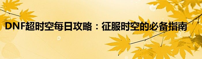 DNF超时空每日攻略：征服时空的必备指南