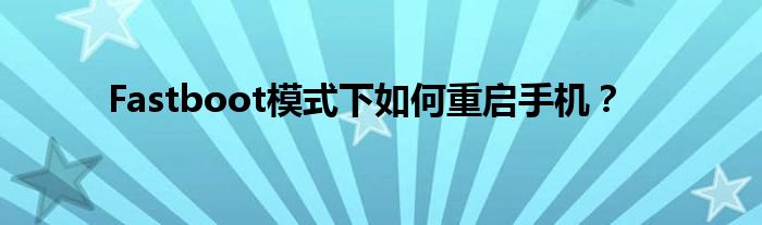 Fastboot模式下如何重启手机？
