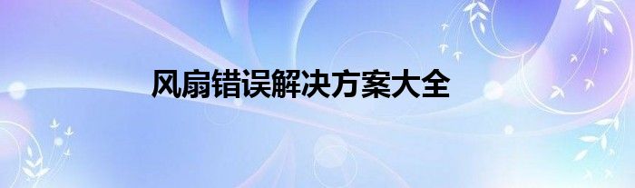 风扇错误解决方案大全