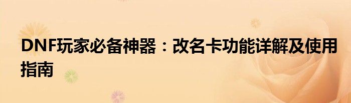 DNF玩家必备神器：改名卡功能详解及使用指南