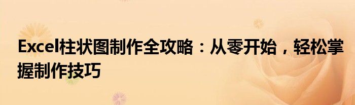 Excel柱状图制作全攻略：从零开始，轻松掌握制作技巧