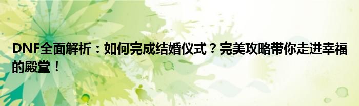 DNF全面解析：如何完成结婚仪式？完美攻略带你走进幸福的殿堂！