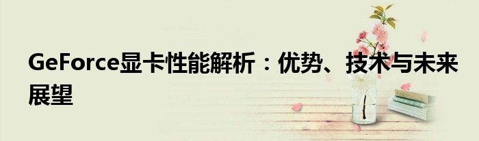 GeForce显卡性能解析：优势、技术与未来展望
