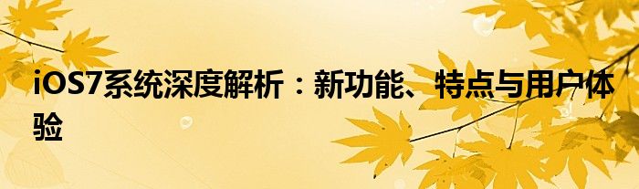 iOS7系统深度解析：新功能、特点与用户体验